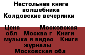 Настольная книга волшебника.Колдовские вечеринки.The Book of Wizard Parties.	 › Цена ­ 100 - Московская обл., Москва г. Книги, музыка и видео » Книги, журналы   . Московская обл.,Москва г.